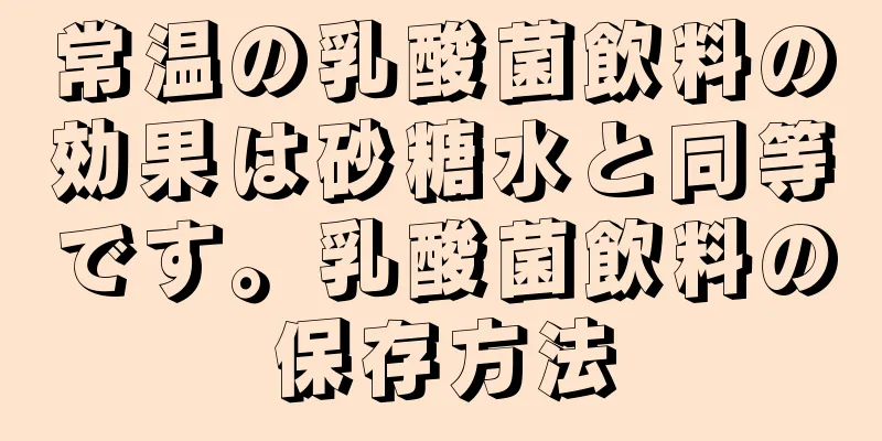 常温の乳酸菌飲料の効果は砂糖水と同等です。乳酸菌飲料の保存方法