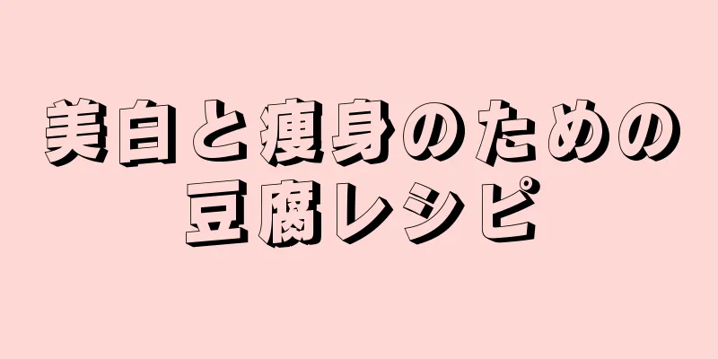 美白と痩身のための豆腐レシピ