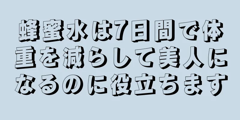 蜂蜜水は7日間で体重を減らして美人になるのに役立ちます