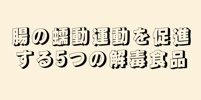 腸の蠕動運動を促進する5つの解毒食品
