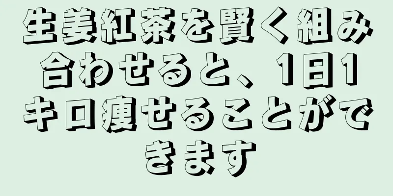 生姜紅茶を賢く組み合わせると、1日1キロ痩せることができます