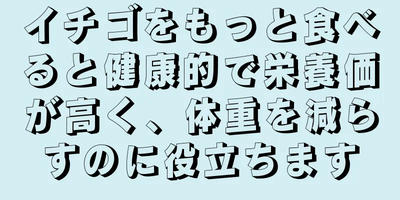 イチゴをもっと食べると健康的で栄養価が高く、体重を減らすのに役立ちます