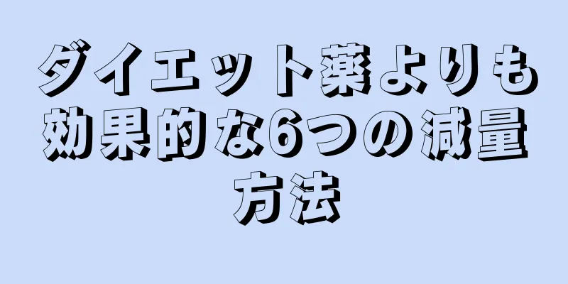 ダイエット薬よりも効果的な6つの減量方法