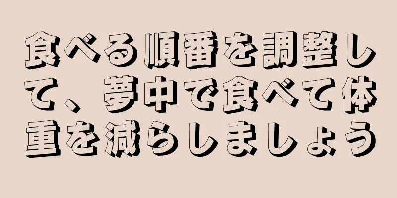 食べる順番を調整して、夢中で食べて体重を減らしましょう