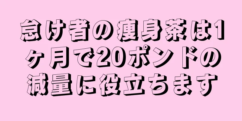 怠け者の痩身茶は1ヶ月で20ポンドの減量に役立ちます