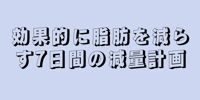 効果的に脂肪を減らす7日間の減量計画