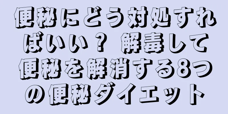便秘にどう対処すればいい？ 解毒して便秘を解消する8つの便秘ダイエット