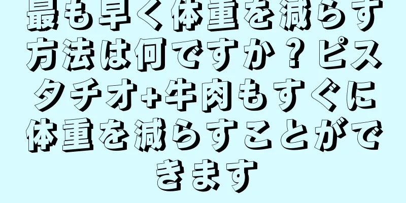 最も早く体重を減らす方法は何ですか？ピスタチオ+牛肉もすぐに体重を減らすことができます