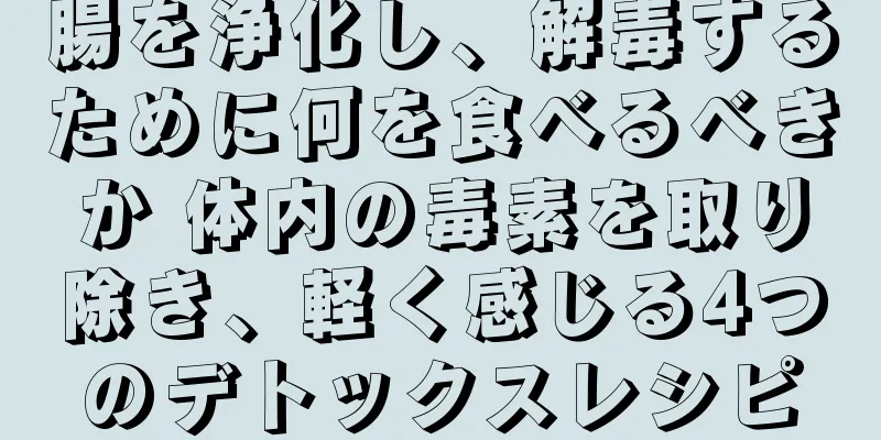 腸を浄化し、解毒するために何を食べるべきか 体内の毒素を取り除き、軽く感じる4つのデトックスレシピ