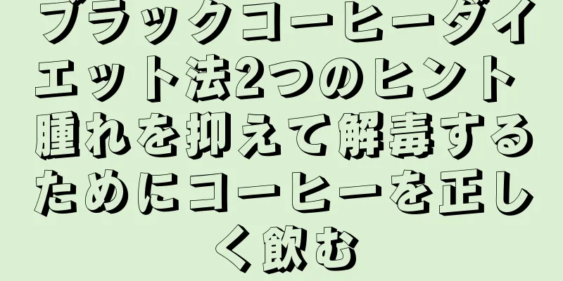 ブラックコーヒーダイエット法2つのヒント 腫れを抑えて解毒するためにコーヒーを正しく飲む