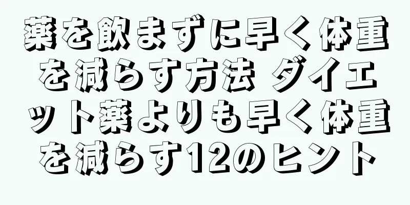 薬を飲まずに早く体重を減らす方法 ダイエット薬よりも早く体重を減らす12のヒント
