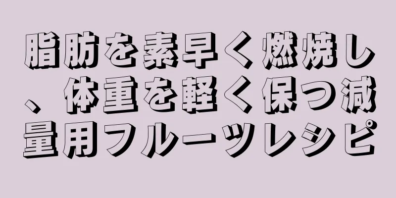 脂肪を素早く燃焼し、体重を軽く保つ減量用フルーツレシピ