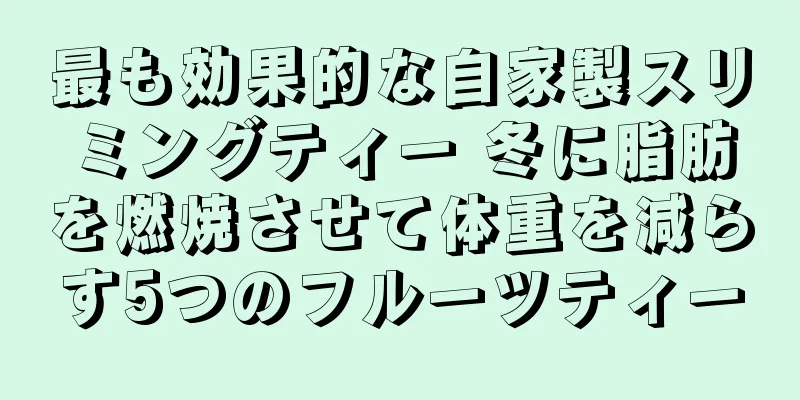最も効果的な自家製スリミングティー 冬に脂肪を燃焼させて体重を減らす5つのフルーツティー