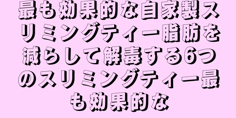 最も効果的な自家製スリミングティー脂肪を減らして解毒する6つのスリミングティー最も効果的な