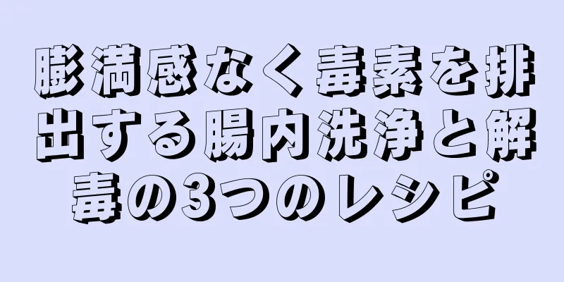 膨満感なく毒素を排出する腸内洗浄と解毒の3つのレシピ