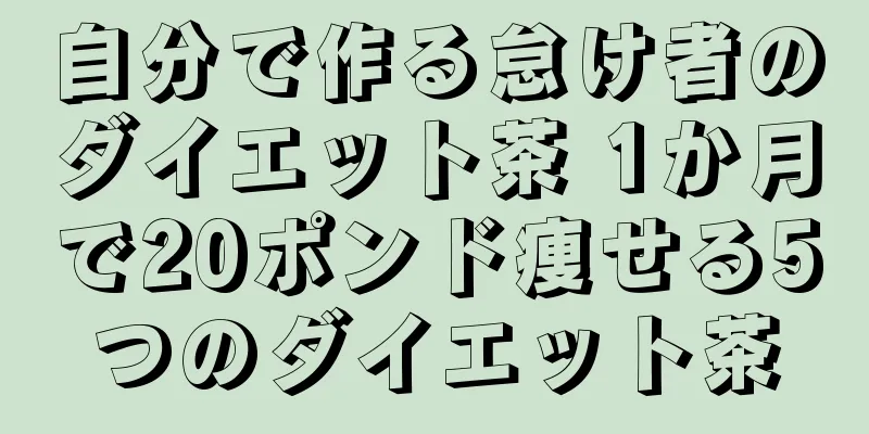 自分で作る怠け者のダイエット茶 1か月で20ポンド痩せる5つのダイエット茶