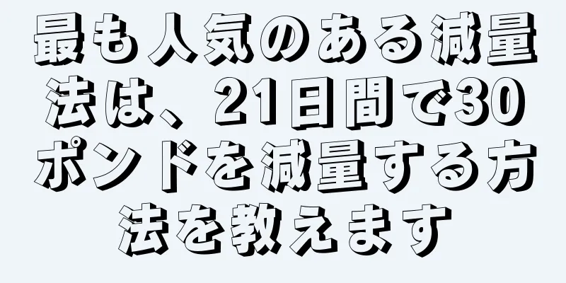 最も人気のある減量法は、21日間で30ポンドを減量する方法を教えます