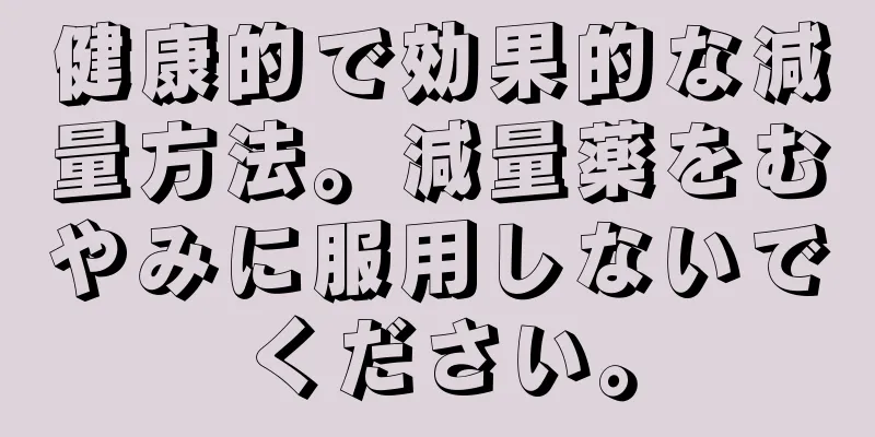健康的で効果的な減量方法。減量薬をむやみに服用しないでください。