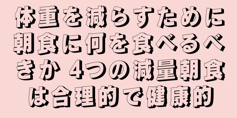 体重を減らすために朝食に何を食べるべきか 4つの減量朝食は合理的で健康的