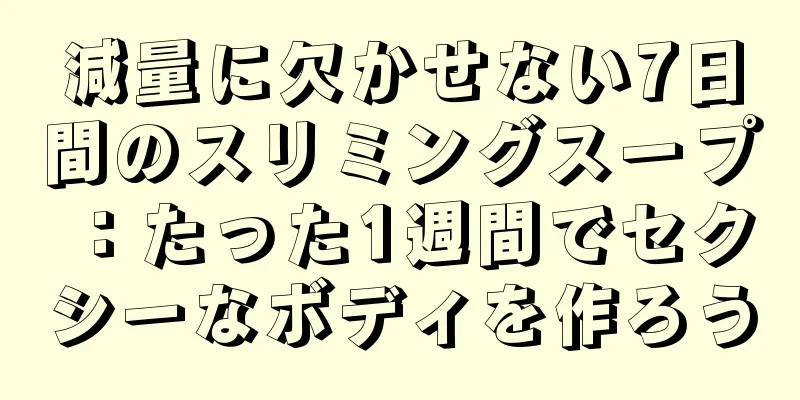 減量に欠かせない7日間のスリミングスープ：たった1週間でセクシーなボディを作ろう
