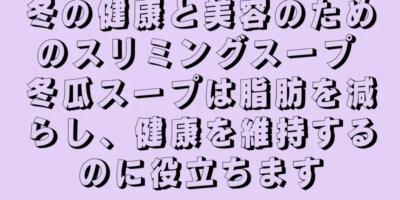 冬の健康と美容のためのスリミングスープ 冬瓜スープは脂肪を減らし、健康を維持するのに役立ちます