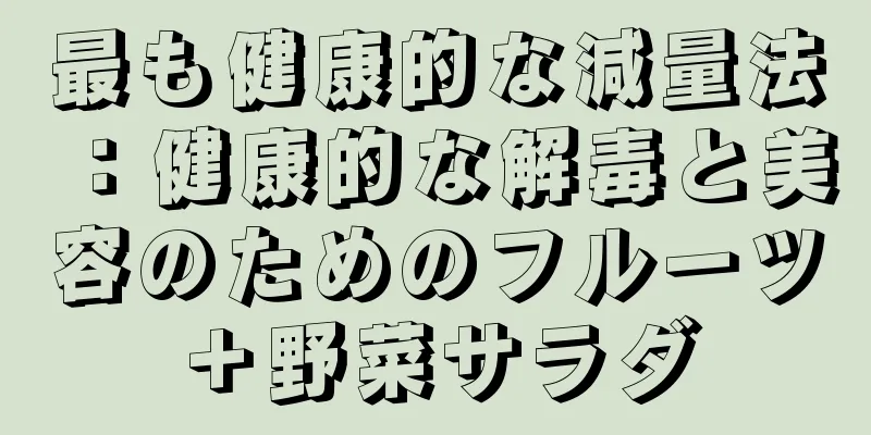 最も健康的な減量法：健康的な解毒と美容のためのフルーツ＋野菜サラダ