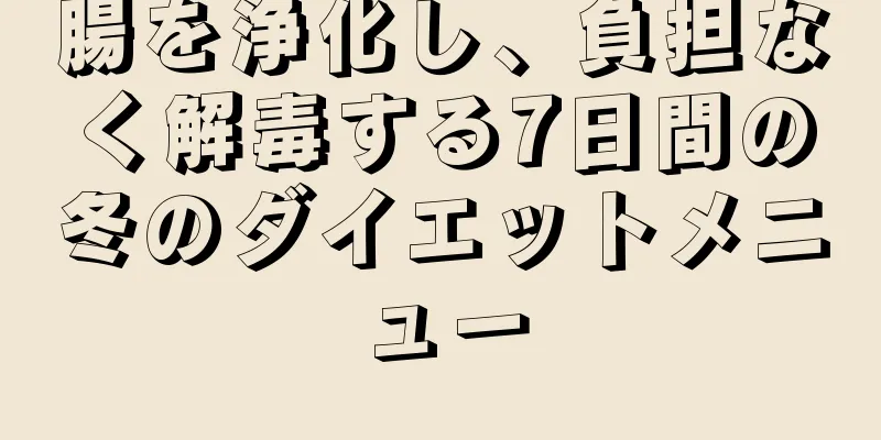 腸を浄化し、負担なく解毒する7日間の冬のダイエットメニュー