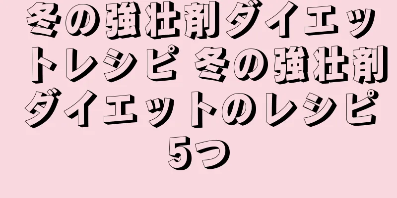 冬の強壮剤ダイエットレシピ 冬の強壮剤ダイエットのレシピ5つ
