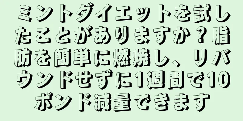 ミントダイエットを試したことがありますか？脂肪を簡単に燃焼し、リバウンドせずに1週間で10ポンド減量できます