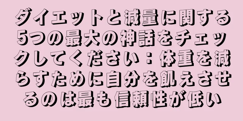 ダイエットと減量に関する5つの最大の神話をチェックしてください：体重を減らすために自分を飢えさせるのは最も信頼性が低い