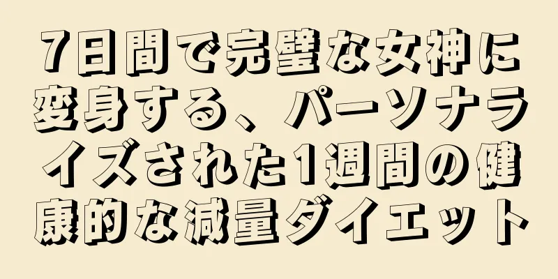 7日間で完璧な女神に変身する、パーソナライズされた1週間の健康的な減量ダイエット