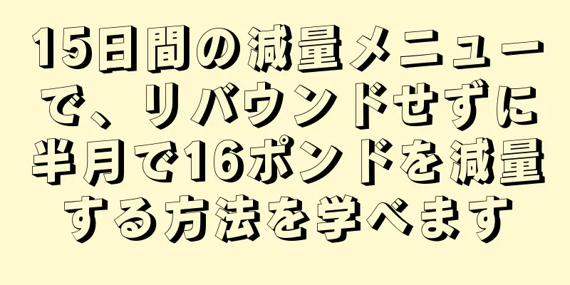 15日間の減量メニューで、リバウンドせずに半月で16ポンドを減量する方法を学べます
