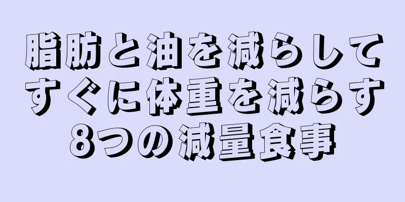脂肪と油を減らしてすぐに体重を減らす8つの減量食事