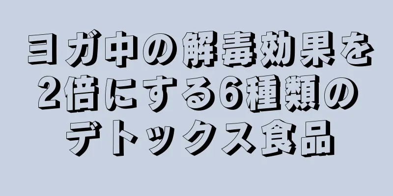 ヨガ中の解毒効果を2倍にする6種類のデトックス食品