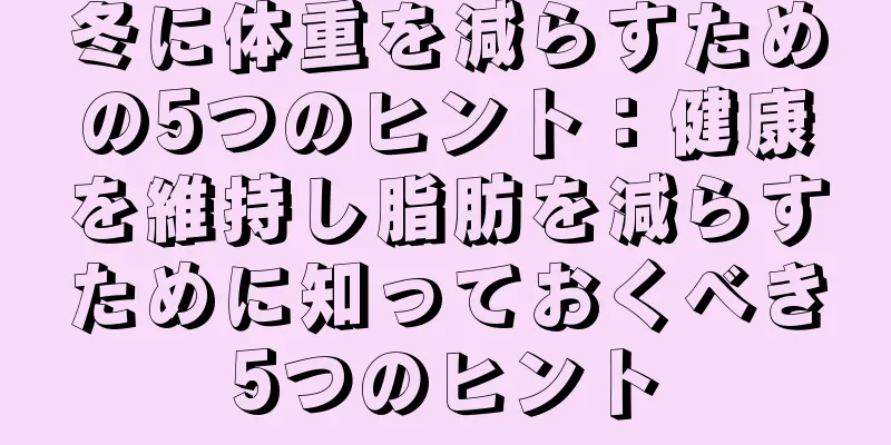 冬に体重を減らすための5つのヒント：健康を維持し脂肪を減らすために知っておくべき5つのヒント