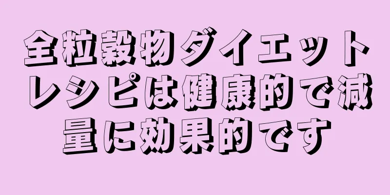 全粒穀物ダイエットレシピは健康的で減量に効果的です