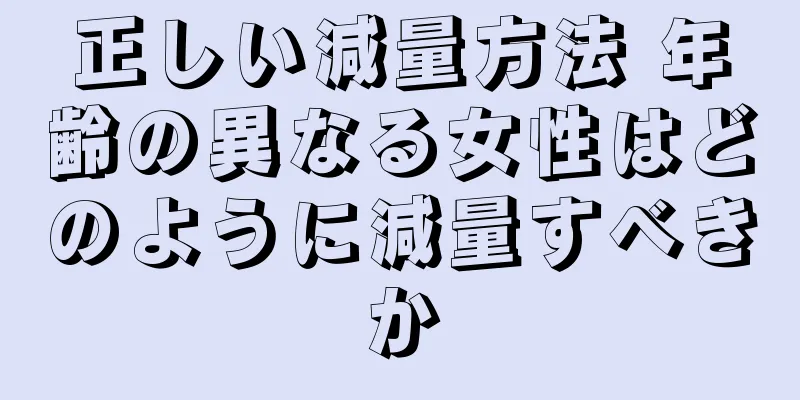 正しい減量方法 年齢の異なる女性はどのように減量すべきか