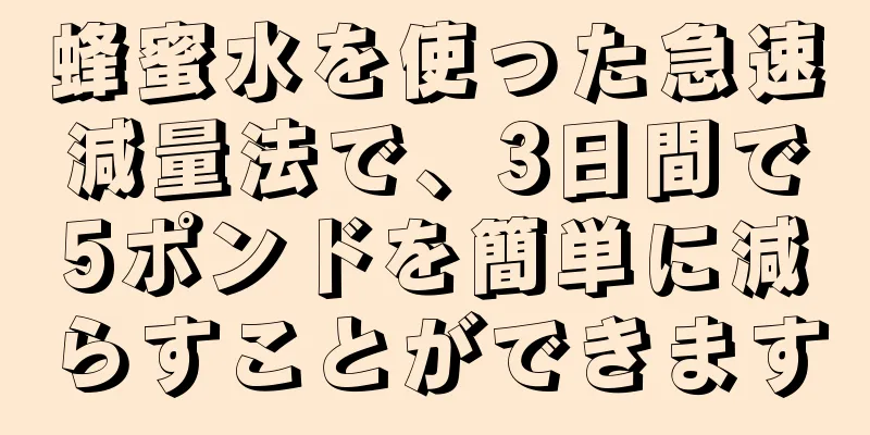 蜂蜜水を使った急速減量法で、3日間で5ポンドを簡単に減らすことができます
