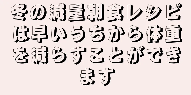 冬の減量朝食レシピは早いうちから体重を減らすことができます