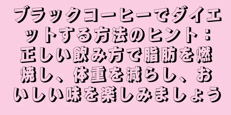 ブラックコーヒーでダイエットする方法のヒント：正しい飲み方で脂肪を燃焼し、体重を減らし、おいしい味を楽しみましょう