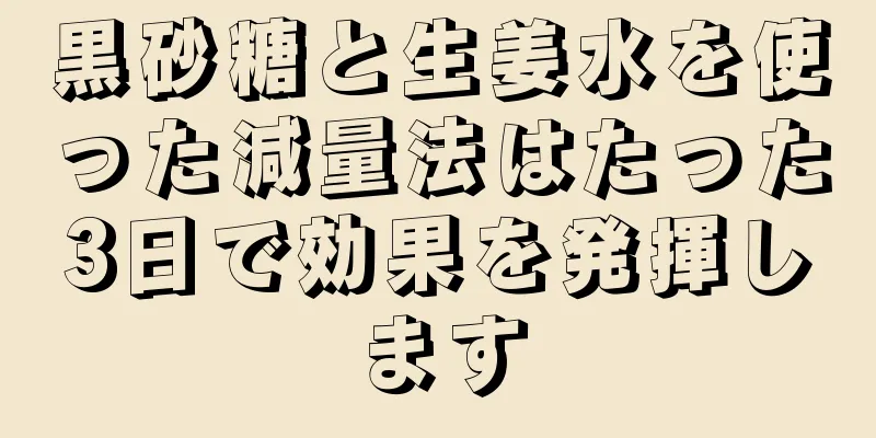 黒砂糖と生姜水を使った減量法はたった3日で効果を発揮します
