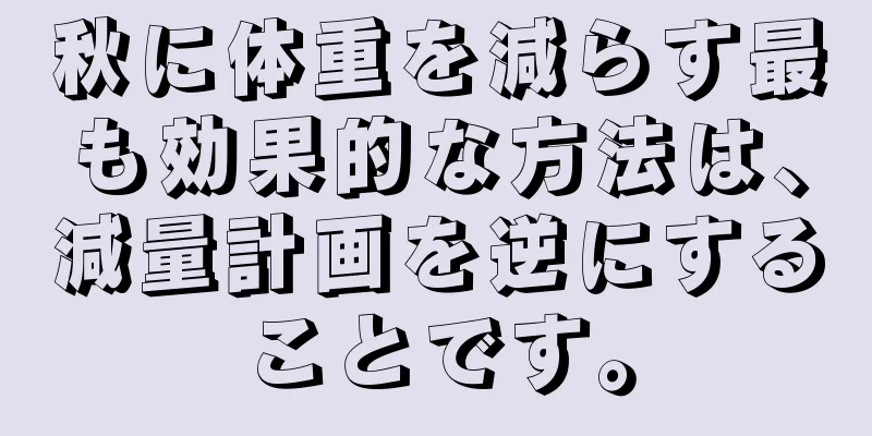 秋に体重を減らす最も効果的な方法は、減量計画を逆にすることです。