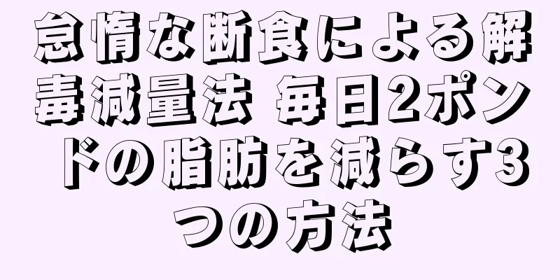 怠惰な断食による解毒減量法 毎日2ポンドの脂肪を減らす3つの方法