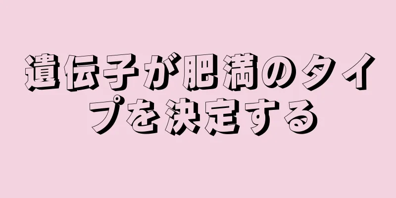 遺伝子が肥満のタイプを決定する