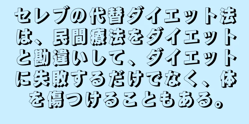 セレブの代替ダイエット法は、民間療法をダイエットと勘違いして、ダイエットに失敗するだけでなく、体を傷つけることもある。
