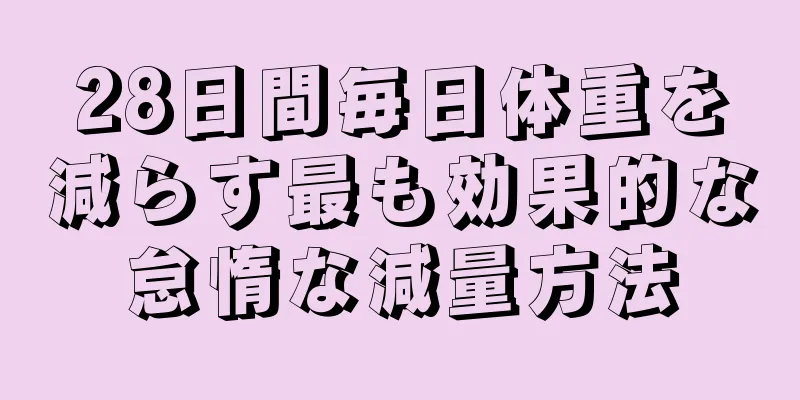 28日間毎日体重を減らす最も効果的な怠惰な減量方法