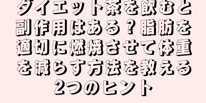 ダイエット茶を飲むと副作用はある？脂肪を適切に燃焼させて体重を減らす方法を教える2つのヒント