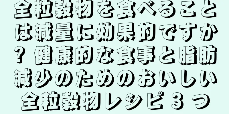 全粒穀物を食べることは減量に効果的ですか? 健康的な食事と脂肪減少のためのおいしい全粒穀物レシピ 3 つ
