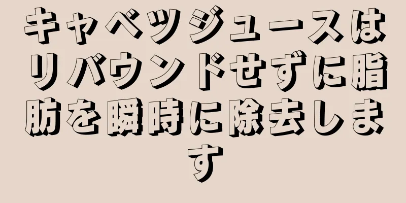 キャベツジュースはリバウンドせずに脂肪を瞬時に除去します