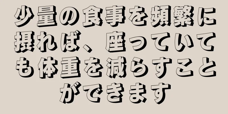 少量の食事を頻繁に摂れば、座っていても体重を減らすことができます